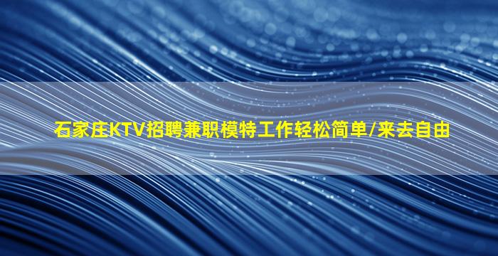 石家庄KTV招聘兼职模特工作轻松简单/来去自由